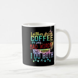 I Either Drink Coffee Or Say Bad Words Just Kiddin Mug