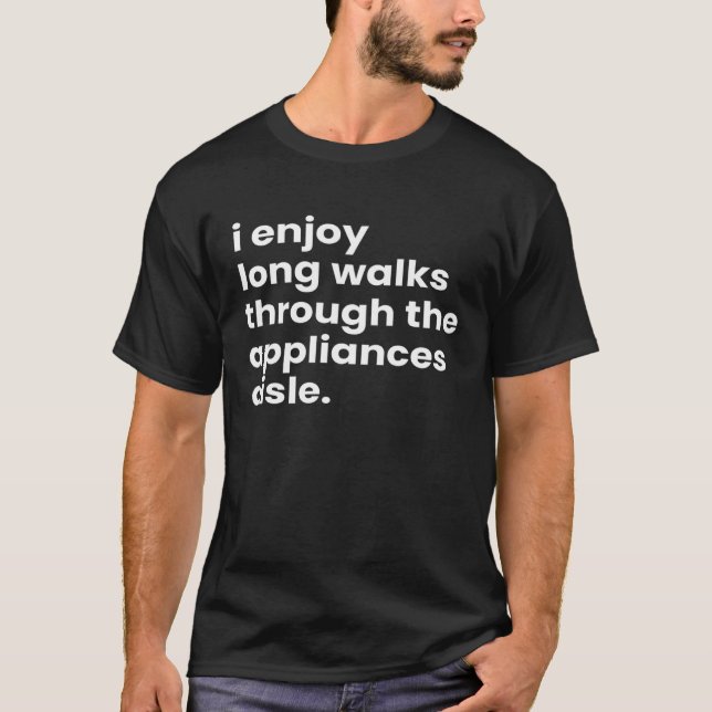 I Enjoy Long Romantic Walks Through the Appliances T-Shirt (Front)