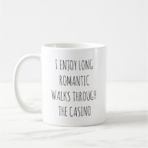 I ENJOY LONG ROMANTIC WALKS THROUGH THE CASINO