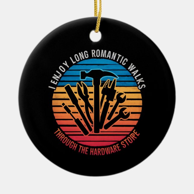 I Enjoy Long Romantic Walks Through The Hardware  Ceramic Ornament (Front)