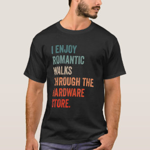 I enjoy long romantic walks through the hardware s T-Shirt