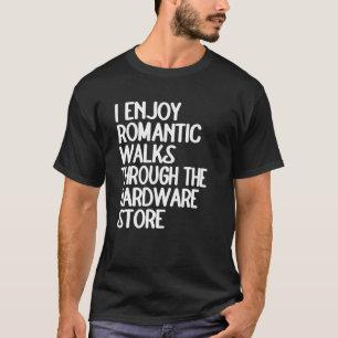 I Enjoy Long Romantic Walks Through The Hardware S T-Shirt