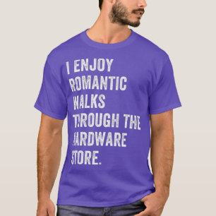 I Enjoy Romantic Walks Through The Hardware Dad T-Shirt