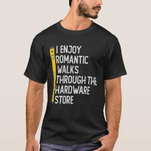 I Enjoy Romantic Walks Through The Hardware Store  T-Shirt