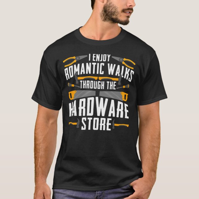 I Enjoy Romantic Walks Through The Hardware Store T-Shirt (Front)