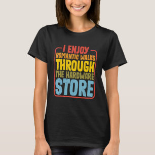 I Enjoy Romantic Walks Through The Hardware Store  T-Shirt