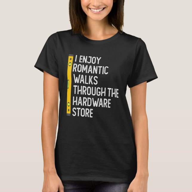 I Enjoy Romantic Walks Through The Hardware Store  T-Shirt (Front)