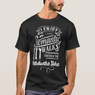 I Enjoy Romantic Walks Through The Hardware Store  T-Shirt