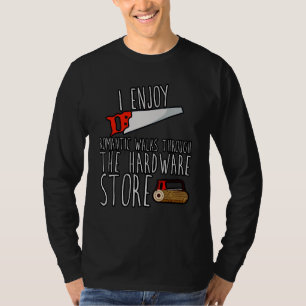 I Enjoy Romantic Walks Through The Hardware Store T-Shirt