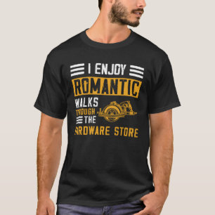 I Enjoy Romantic Walks Through the Hardware Store  T-Shirt