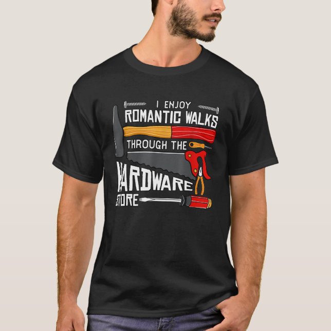 I Enjoy Romantic Walks Through The Hardware Store T-Shirt (Front)