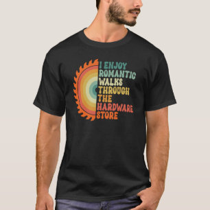 I Enjoy Romantic Walks Through The Hardware Store  T-Shirt