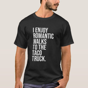 I Enjoy Romantic Walks To The Taco Truck T-Shirt
