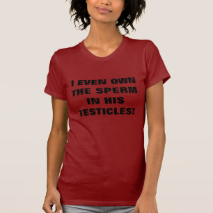 I EVEN OWN THE SPERM IN HIS TESTICLES T-Shirt