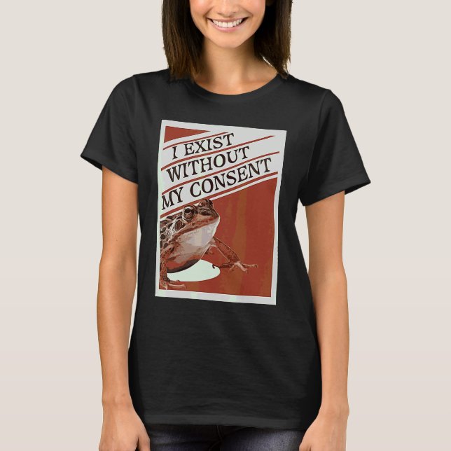 I Exist Without My Consent  Cute Frog Meme T-Shirt (Front)