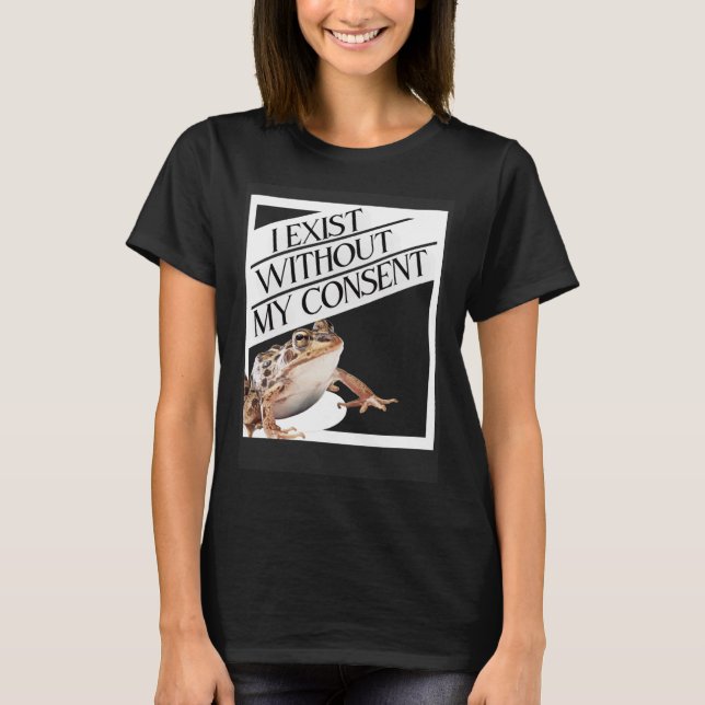 I Exist Without My Consent Existential Toad T-Shirt (Front)