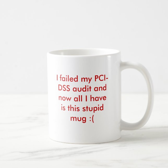 I failed my PCI-DSS audit and now all I have is... Coffee Mug (Right)