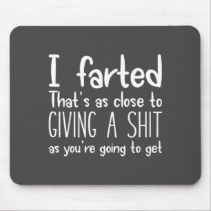 I Farted That's As Close To Giving A As You're Goi Mouse Pad