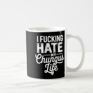 I Fcking Hate My Chungus Life Funny  Coffee Mug