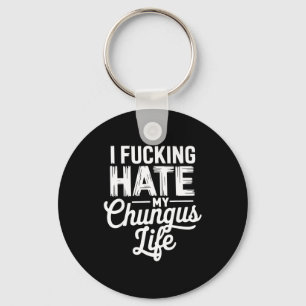 I Fcking Hate My Chungus Life Funny Keychain