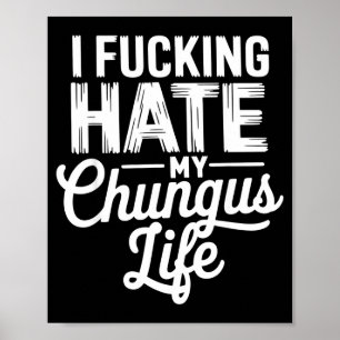 I Fcking Hate My Chungus Life Funny  Poster