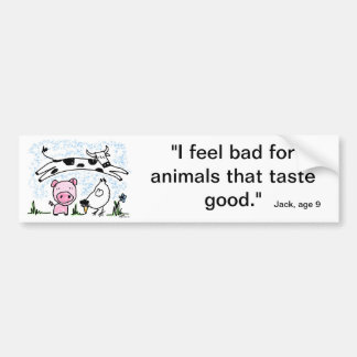 I feel bad for animals that taste good. bumper sticker