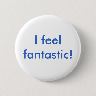 I feel fantastic! 2 inch round button