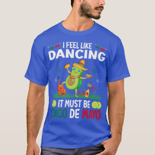 I Feel Like Dancing It Must Be Cinco De Mayo Mexic T-Shirt
