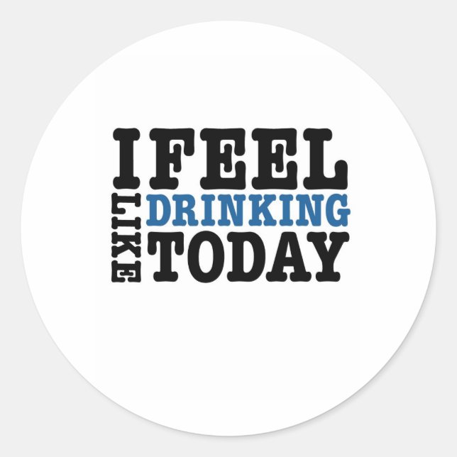 I Feel Like Drinking Today Classic Round Sticker (Front)
