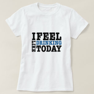 I Feel Like Drinking Today T-Shirt