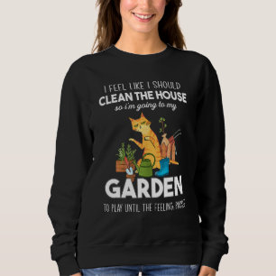 I Feel Like I Should Clean The House To My Garden Sweatshirt