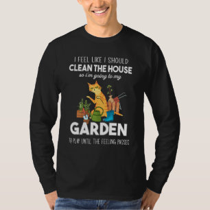 I Feel Like I Should Clean The House To My Garden  T-Shirt