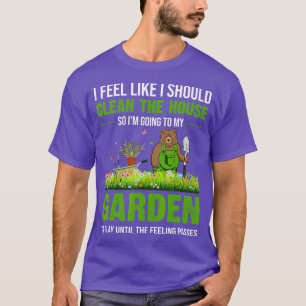 I Feel Like I Should Clean The House To My Garden T-Shirt