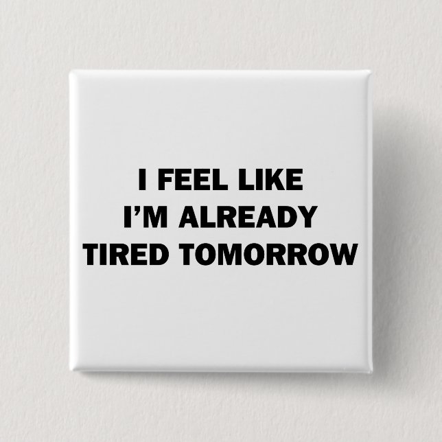 I Feel Like I'm Already Tired Tomorrow 2 Inch Square Button (Front)