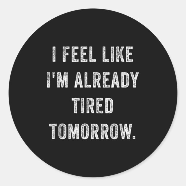 I Feel Like I'm Already Tired Tomorrow Funny Sarca Classic Round Sticker (Front)