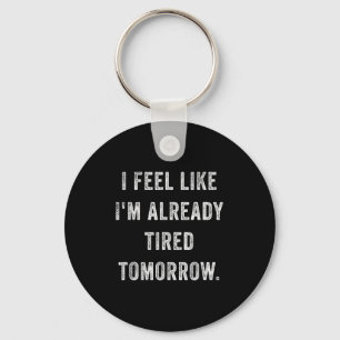 I Feel Like I'm Already Tired Tomorrow Funny Sarca Keychain