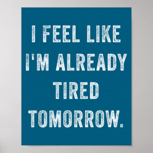 I Feel Like I'm Already Tired Tomorrow Funny Sarca Poster