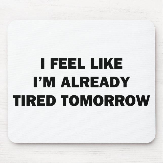 I Feel Like I'm Already Tired Tomorrow Mouse Pad (Front)
