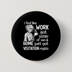 I Feel Like Work Got Custody Anel Custody Of Me Fu 2 Inch Round Button