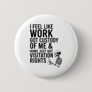 I Feel Like Work Got Custody Of Me & Home Funn 2 Inch Round Button