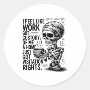 I Feel Like Work Got Custody Of Me &amp; Home Funn Classic Round Sticker