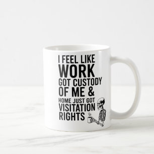 I Feel Like Work Got Custody Of Me &amp; Home Funn Coffee Mug