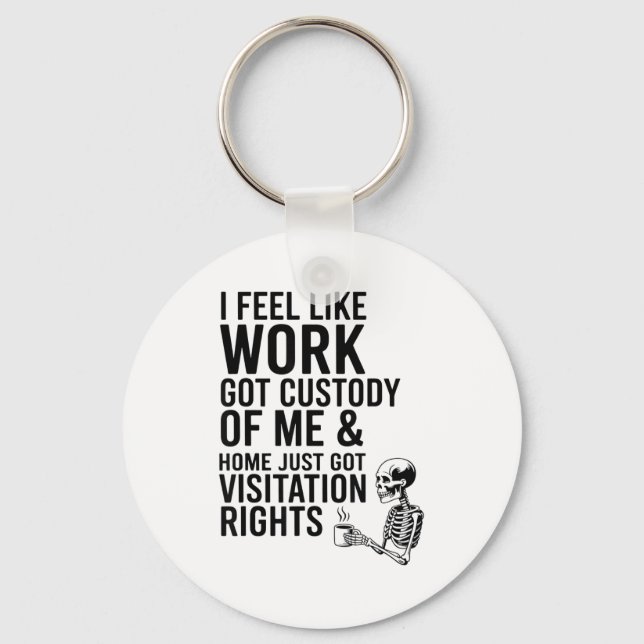 I Feel Like Work Got Custody Of Me &amp; Home Funn Keychain (Front)