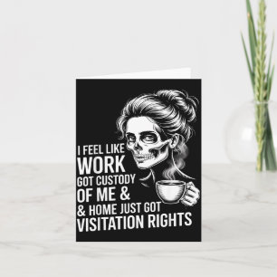 I Feel Like Work Got Custody Of Me And Home  Card