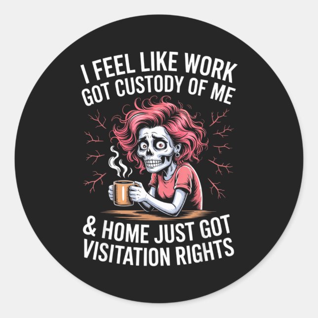 I Feel Like Work Got Custody Of Me And Home  Classic Round Sticker (Front)