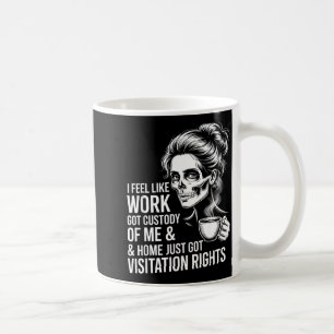 I Feel Like Work Got Custody Of Me And Home  Coffee Mug