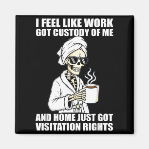 I Feel Like Work Got Custody Of Me And Home Funny  Magnet