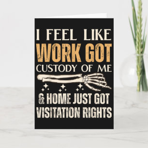 I Feel Like Work Got Custody Of Me And Home Just Card