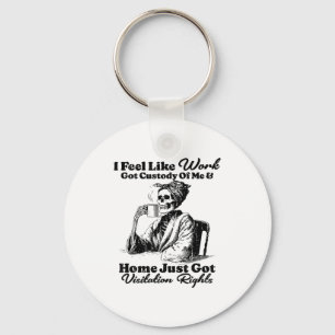 I Feel Like Work Got Custody Of Me And Home Just G Keychain