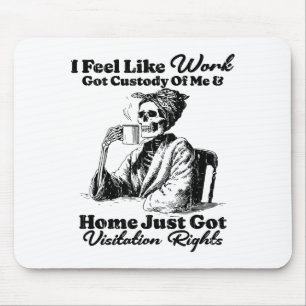 I Feel Like Work Got Custody Of Me And Home Just G Mouse Pad